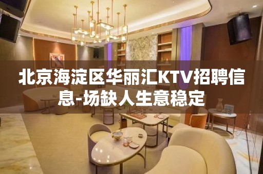 北京海淀区华丽汇KTV招聘信息-场缺人生意稳定