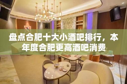 盘点合肥十大小酒吧排行，本年度合肥更高酒吧消费