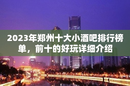 2023年郑州十大小酒吧排行榜单，前十的好玩详细介绍