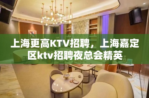 上海更高KTV招聘，上海嘉定区ktv招聘夜总会精英