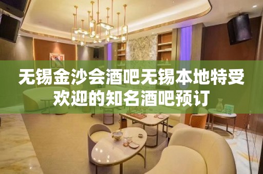 无锡金沙会酒吧无锡本地特受欢迎的知名酒吧预订