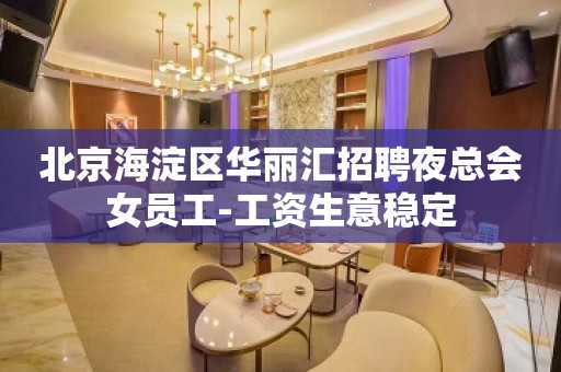 北京海淀区华丽汇招聘夜总会女员工-工资生意稳定