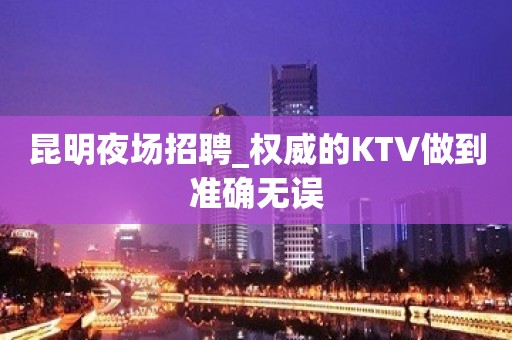 昆明夜场招聘_权威的KTV做到准确无误