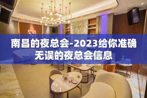 南昌的夜总会-2023给你准确无误的夜总会信息