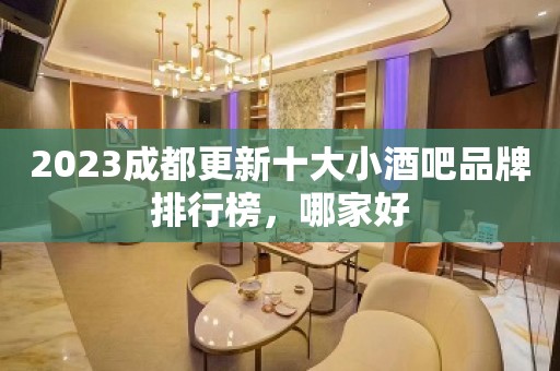 2023成都更新十大小酒吧品牌排行榜，哪家好