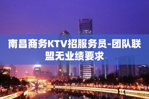 南昌商务KTV招服务员-团队联盟无业绩要求