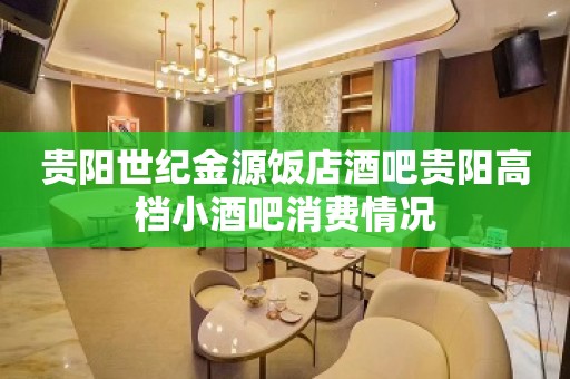 贵阳世纪金源饭店酒吧贵阳高档小酒吧消费情况