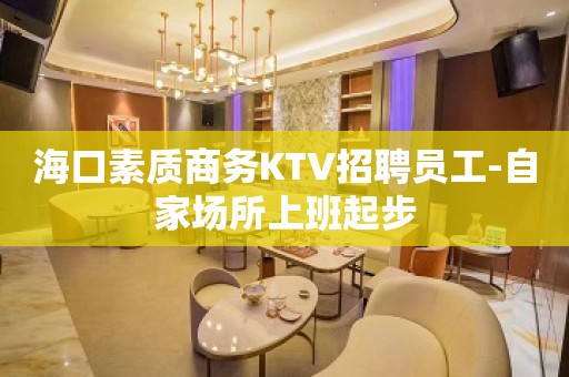 海口素质商务KTV招聘员工-自家场所上班起步