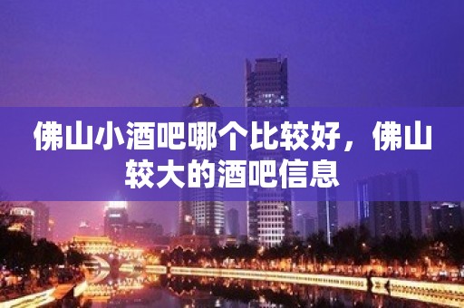 佛山小酒吧哪个比较好，佛山较大的酒吧信息