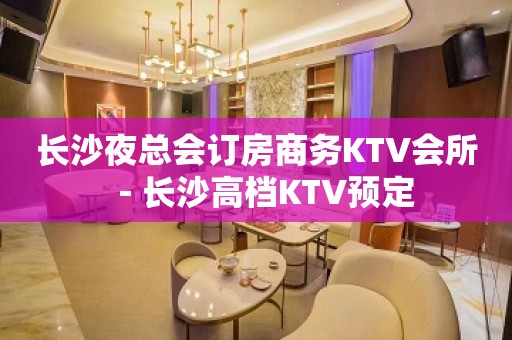 长沙夜总会订房商务KTV会所－长沙高档KTV预定