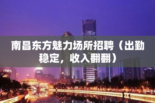 南昌东方魅力场所招聘（出勤稳定，收入翻翻）