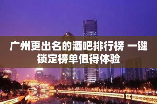 广州更出名的酒吧排行榜 一键锁定榜单值得体验