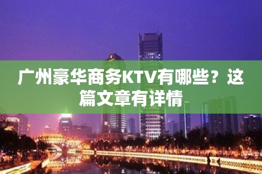 广州豪华商务KTV有哪些？这篇文章有详情