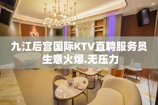 九江后宫国际KTV直聘服务员 生意火爆.无压力