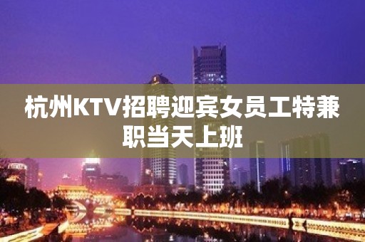 杭州KTV招聘迎宾女员工特兼职当天上班