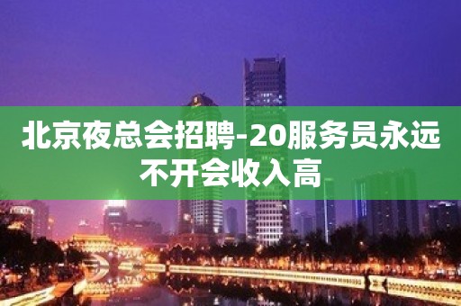 北京夜总会招聘-20服务员永远不开会收入高