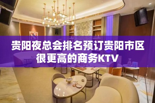 贵阳夜总会排名预订贵阳市区很更高的商务KTV