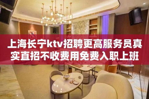 上海长宁ktv招聘更高服务员真实直招不收费用免费入职上班