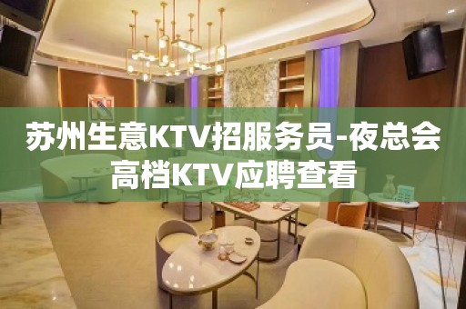 苏州生意KTV招服务员-夜总会高档KTV应聘查看