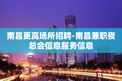 南昌更高场所招聘-南昌兼职夜总会信息服务信息