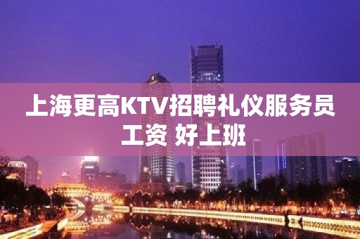 上海更高KTV招聘礼仪服务员 工资 好上班