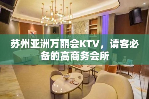 苏州亚洲万丽会KTV，请客必备的高商务会所