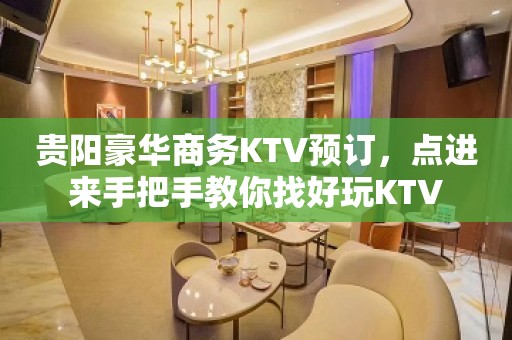 贵阳豪华商务KTV预订，点进来手把手教你找好玩KTV