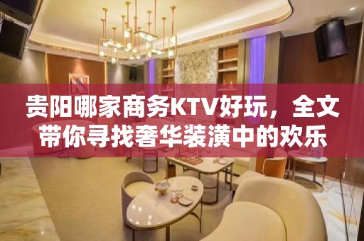 贵阳哪家商务KTV好玩，全文带你寻找奢华装潢中的欢乐