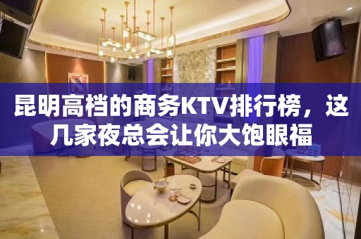 昆明高档的商务KTV排行榜，这几家夜总会让你大饱眼福