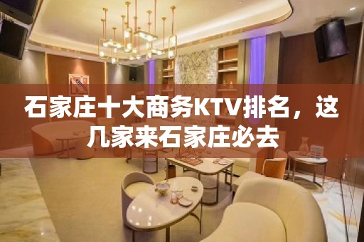 石家庄十大商务KTV排名，这几家来石家庄必去