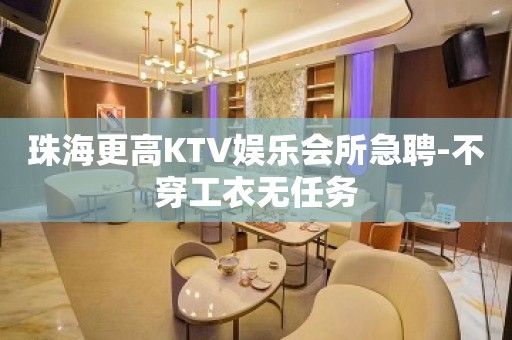 珠海更高KTV娱乐会所急聘-不穿工衣无任务