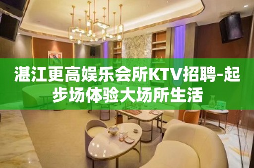 湛江更高娱乐会所KTV招聘-起步场体验大场所生活