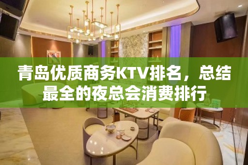 青岛优质商务KTV排名，总结最全的夜总会消费排行