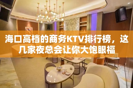 海口高档的商务KTV排行榜，这几家夜总会让你大饱眼福