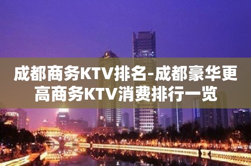 成都商务KTV排名-成都豪华更高商务KTV消费排行一览