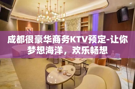 成都很豪华商务KTV预定-让你梦想海洋，欢乐畅想