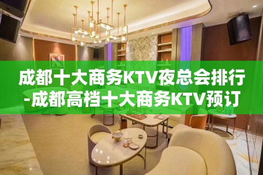 成都十大商务KTV夜总会排行-成都高档十大商务KTV预订