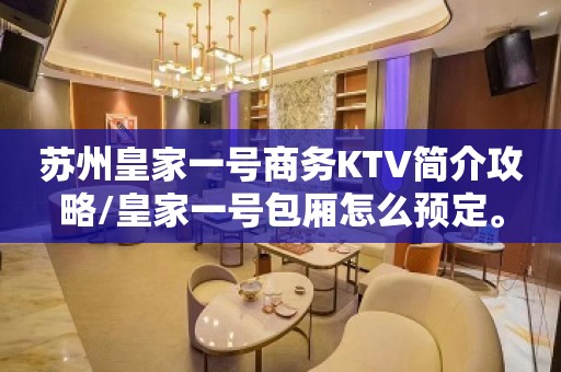 苏州皇家一号商务KTV简介攻略/皇家一号包厢怎么预定。