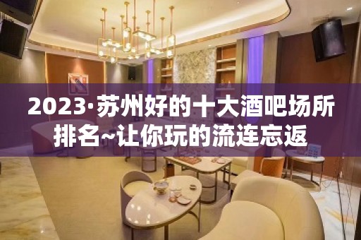 2023·苏州好的十大酒吧场所排名~让你玩的流连忘返