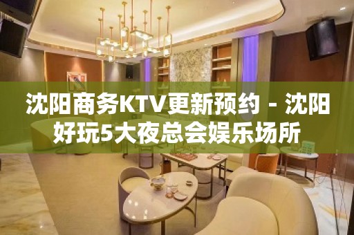 沈阳商务KTV更新预约－沈阳好玩5大夜总会娱乐场所