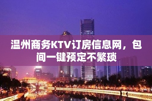 温州商务KTV订房信息网，包间一键预定不繁琐