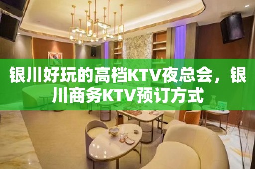 银川好玩的高档KTV夜总会，银川商务KTV预订方式