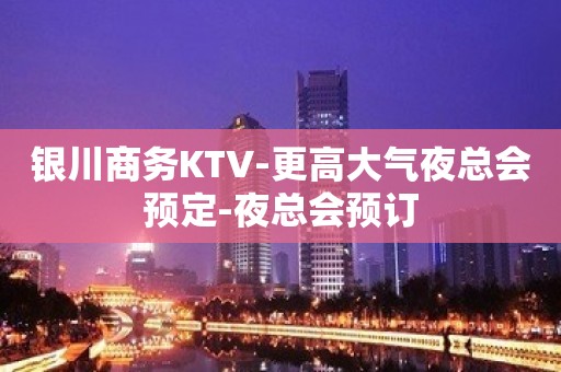 银川商务KTV-更高大气夜总会预定-夜总会预订