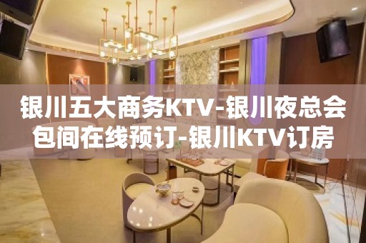 银川五大商务KTV-银川夜总会包间在线预订-银川KTV订房