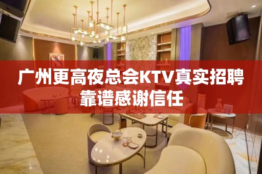 广州更高夜总会KTV真实招聘靠谱感谢信任