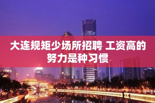 大连规矩少场所招聘 工资高的努力是种习惯