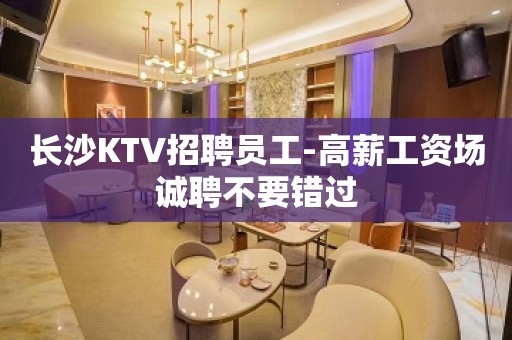 长沙KTV招聘员工-高薪工资场诚聘不要错过