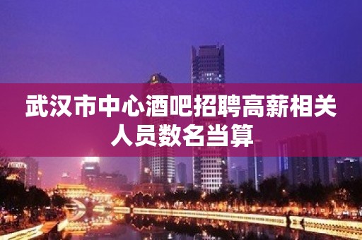 武汉市中心酒吧招聘高薪相关人员数名当算