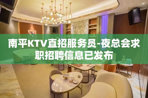 南平KTV直招服务员-夜总会求职招聘信息已发布