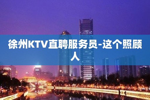 徐州KTV直聘服务员-这个照顾人